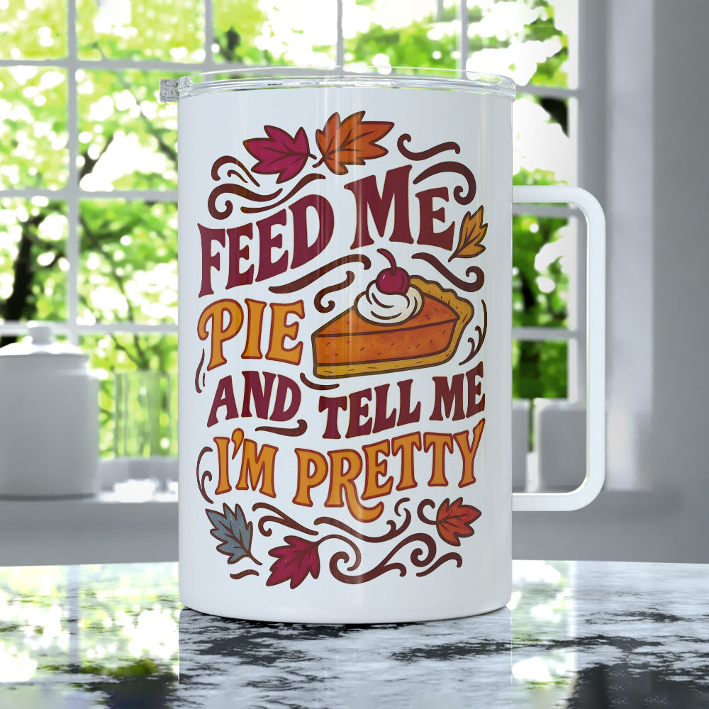 Feed Me Pie and Tell Me I'm Pretty Insulated Travel Mug